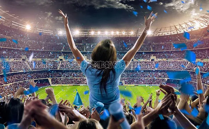 活力的催化剂：探讨运动赛事如何塑造城市面貌与文化发展