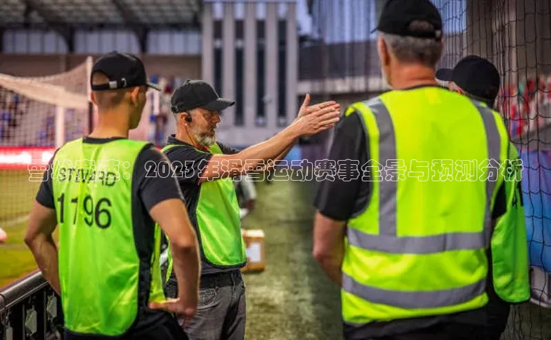 雪域竞速：2023年滑雪运动赛事全景与预测分析