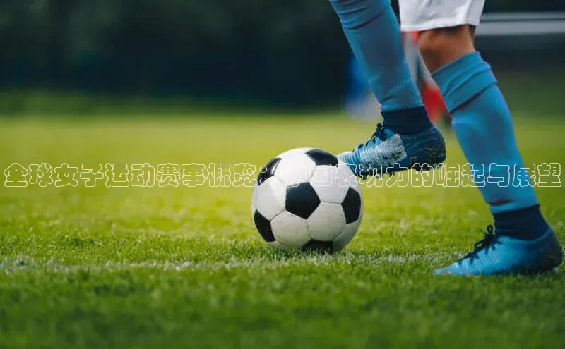 全球女子运动赛事概览：中国表现力的崛起与展望