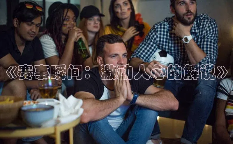 《赛事瞬间：激动人心的解说》