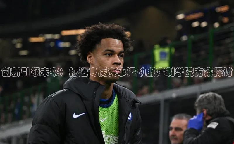 创新引领未来：打造专属赛事运动服定制学院方案探讨
