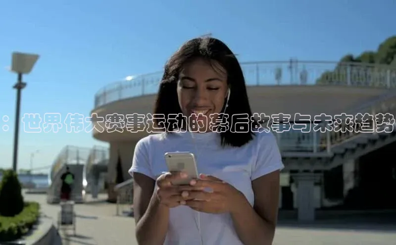 ：世界伟大赛事运动的幕后故事与未来趋势