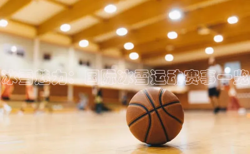 冰雪魅力：国际冰雪运动赛事一览