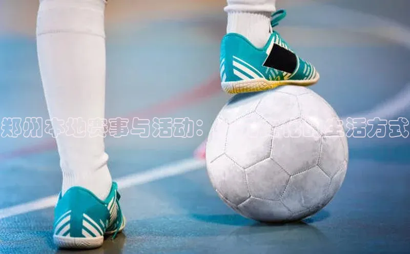 郑州本地赛事与活动：多元文化的生活方式