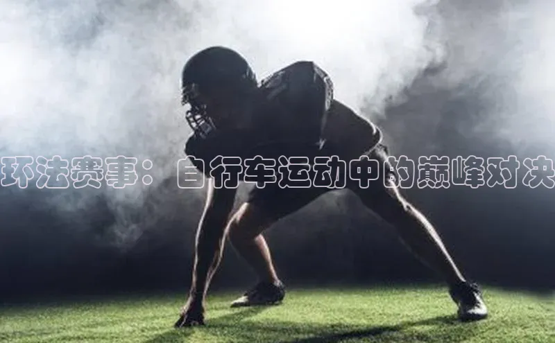 环法赛事：自行车运动中的巅峰对决