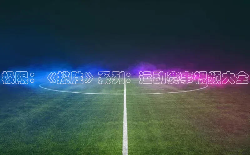 极限：《揽胜》系列：运动赛事视频大全
