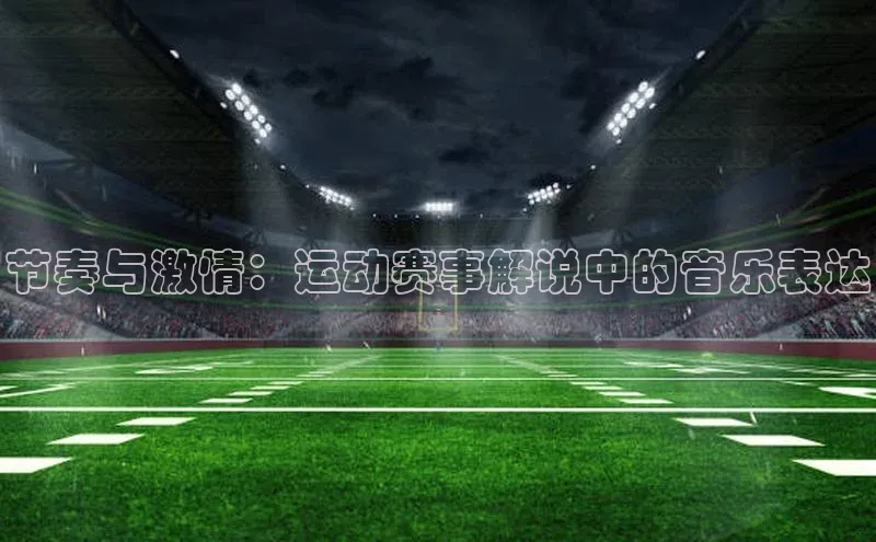 节奏与激情：运动赛事解说中的音乐表达